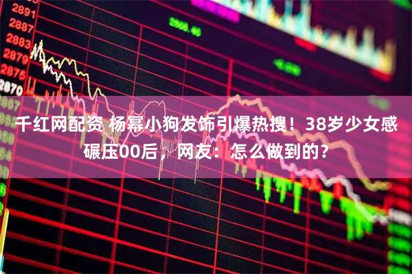 千红网配资 杨幂小狗发饰引爆热搜！38岁少女感碾压00后，网友：怎么做到的？