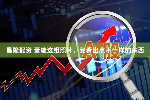 昌隆配资 董璇这组照片，我看出点不一样的东西