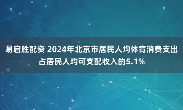 易启胜配资 2024年北京市居民人均体育消费支出占居民人均可支配收入的5.1%