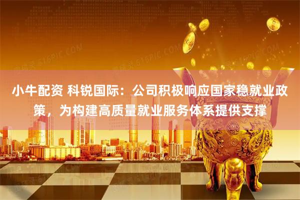 小牛配资 科锐国际：公司积极响应国家稳就业政策，为构建高质量就业服务体系提供支撑