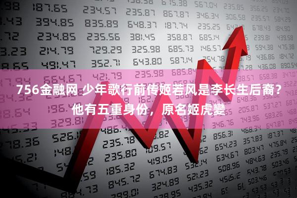 756金融网 少年歌行前传姬若风是李长生后裔？他有五重身份，原名姬虎變