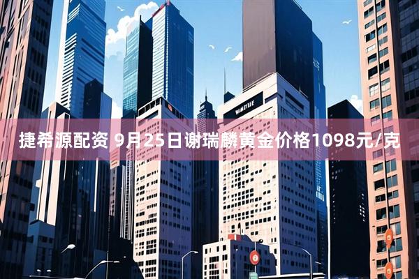 捷希源配资 9月25日谢瑞麟黄金价格1098元/克