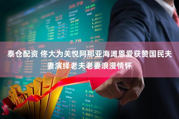 泰仓配资 佟大为关悦阿那亚海滩恩爱获赞国民夫妻演绎老夫老妻浪漫情怀