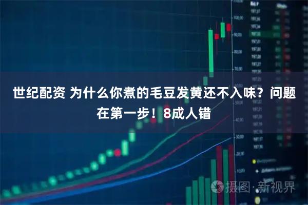 世纪配资 为什么你煮的毛豆发黄还不入味？问题在第一步！8成人错