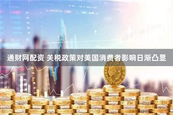 通财网配资 关税政策对美国消费者影响日渐凸显