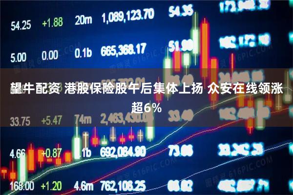 望牛配资 港股保险股午后集体上扬 众安在线领涨超6%