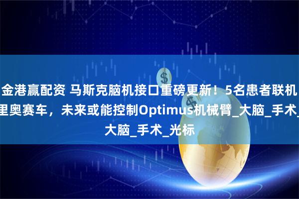 金港赢配资 马斯克脑机接口重磅更新！5名患者联机玩马里奥赛车，未来或能控制Optimus机械臂_大脑_手术_光标