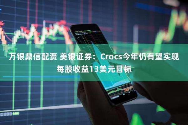 万银鼎信配资 美银证券：Crocs今年仍有望实现每股收益13美元目标