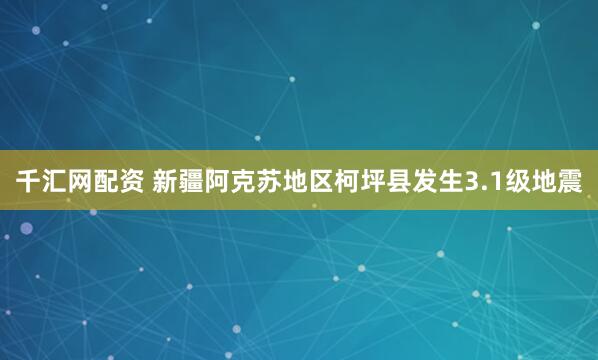 千汇网配资 新疆阿克苏地区柯坪县发生3.1级地震