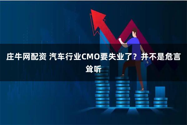 庄牛网配资 汽车行业CMO要失业了？并不是危言耸听