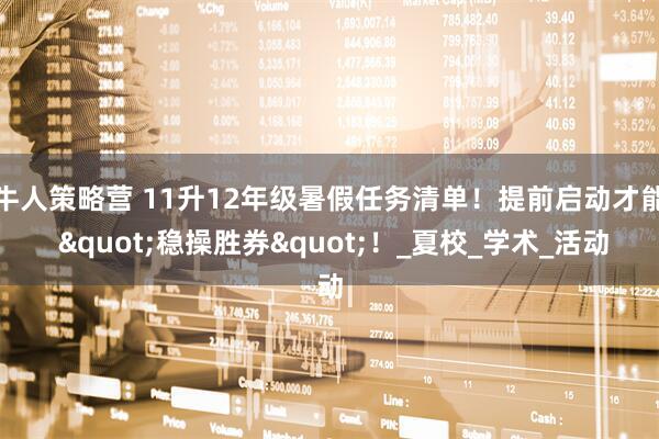 牛人策略营 11升12年级暑假任务清单！提前启动才能 "稳操胜券"！_夏校_学术_活动