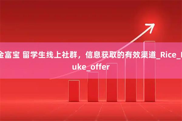 金富宝 留学生线上社群，信息获取的有效渠道_Rice_Duke_offer