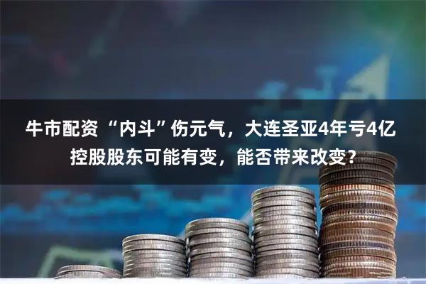 牛市配资 “内斗”伤元气，大连圣亚4年亏4亿 控股股东可能有变，能否带来改变？