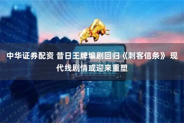 中华证券配资 昔日王牌编剧回归《刺客信条》 现代线剧情或迎来重塑
