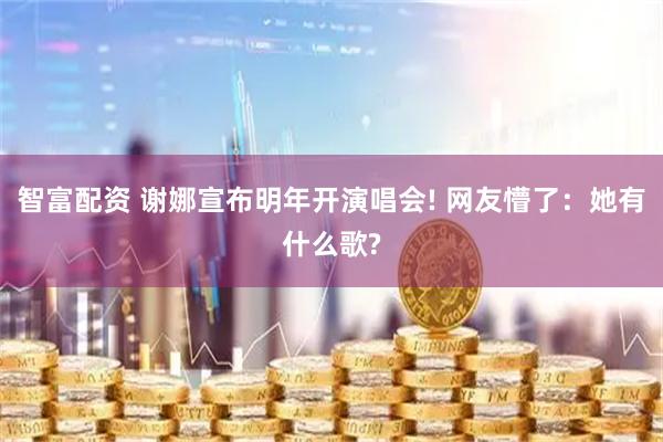 智富配资 谢娜宣布明年开演唱会! 网友懵了：她有什么歌?