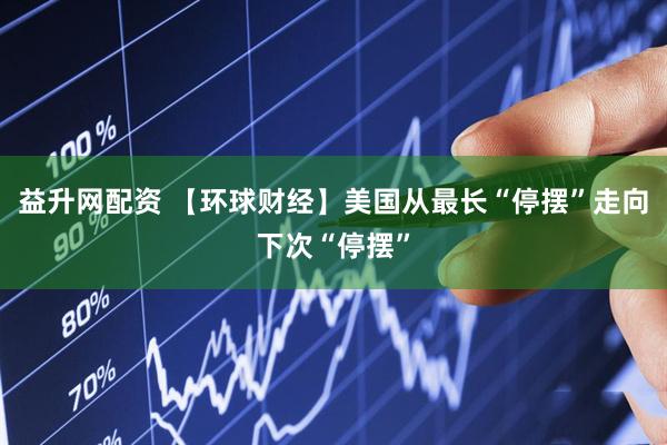 益升网配资 【环球财经】美国从最长“停摆”走向下次“停摆”